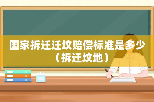 國(guó)家拆遷遷墳賠償標(biāo)準(zhǔn)是多少（拆遷墳地）