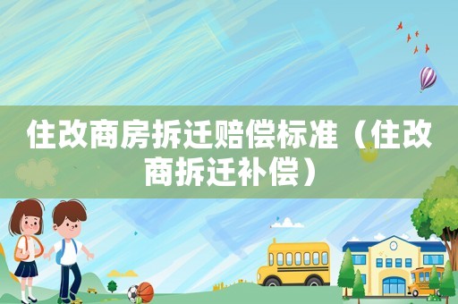 住改商房拆遷賠償標(biāo)準(zhǔn)（住改商拆遷補(bǔ)償）