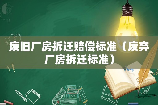 廢舊廠房拆遷賠償標(biāo)準(zhǔn)（廢棄廠房拆遷標(biāo)準(zhǔn)）