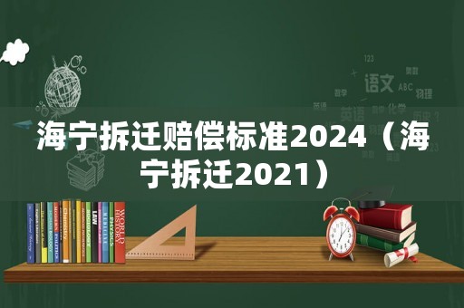海寧拆遷賠償標(biāo)準(zhǔn)2024（海寧拆遷2021）