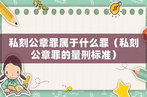 私刻公章罪屬于什么罪（私刻公章罪的量刑標(biāo)準(zhǔn)）