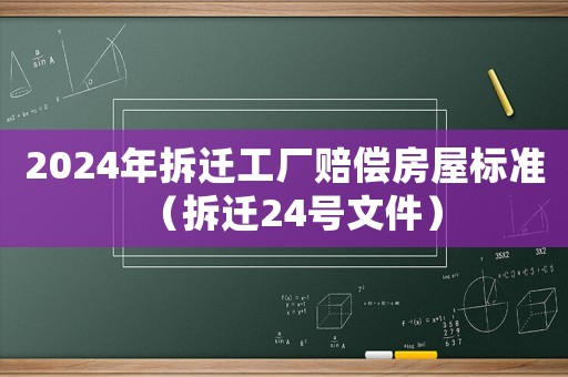 2024年拆遷工廠賠償房屋標(biāo)準(zhǔn)（拆遷24號(hào)文件）