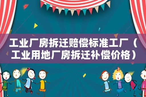 工業(yè)廠(chǎng)房拆遷賠償標(biāo)準(zhǔn)工廠(chǎng)（工業(yè)用地廠(chǎng)房拆遷補(bǔ)償價(jià)格）