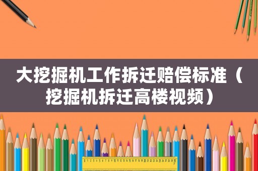 大挖掘機(jī)工作拆遷賠償標(biāo)準(zhǔn)（挖掘機(jī)拆遷高樓視頻）
