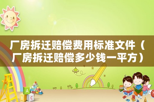 廠房拆遷賠償費(fèi)用標(biāo)準(zhǔn)文件（廠房拆遷賠償多少錢一平方）