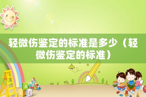 輕微傷鑒定的標準是多少（輕微傷鑒定的標準）