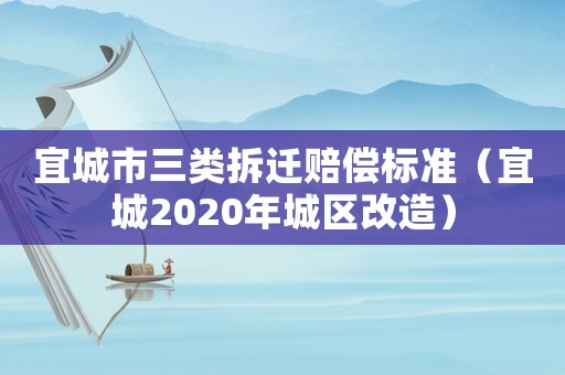 宜城市三類拆遷賠償標(biāo)準(zhǔn)（宜城2020年城區(qū)改造）