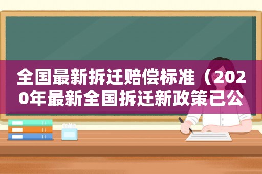 全國(guó)最新拆遷賠償標(biāo)準(zhǔn)（2020年最新全國(guó)拆遷新政策已公布）