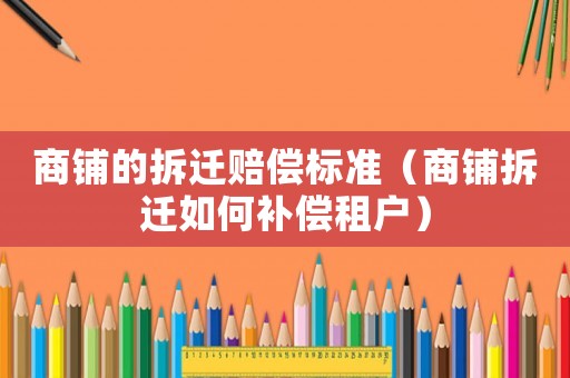 商鋪的拆遷賠償標(biāo)準(zhǔn)（商鋪拆遷如何補(bǔ)償租戶）