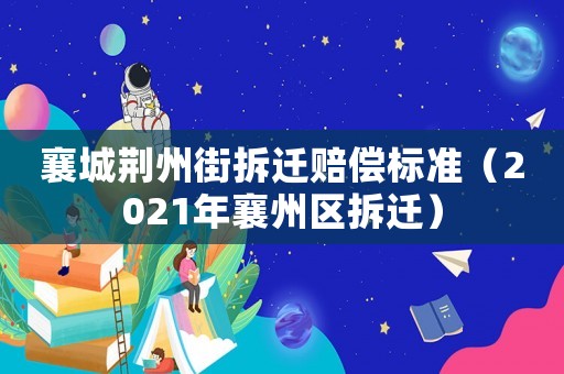 襄城荊州街拆遷賠償標準（2021年襄州區(qū)拆遷）