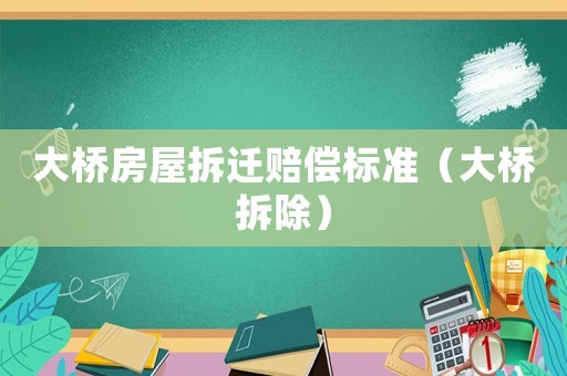 大橋房屋拆遷賠償標(biāo)準(zhǔn)（大橋拆除）