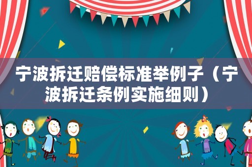 寧波拆遷賠償標(biāo)準(zhǔn)舉例子（寧波拆遷條例實(shí)施細(xì)則）