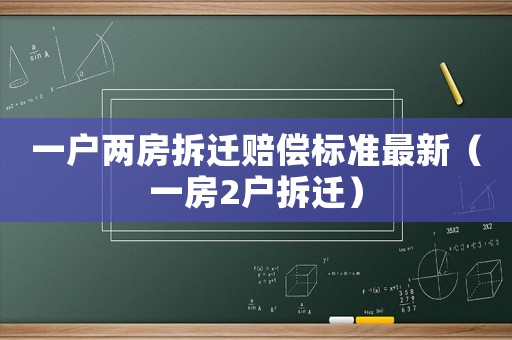 一戶兩房拆遷賠償標(biāo)準(zhǔn)最新（一房2戶拆遷）