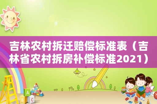 吉林農(nóng)村拆遷賠償標(biāo)準(zhǔn)表（吉林省農(nóng)村拆房補(bǔ)償標(biāo)準(zhǔn)2021）