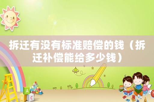 拆遷有沒有標(biāo)準(zhǔn)賠償?shù)腻X（拆遷補(bǔ)償能給多少錢）