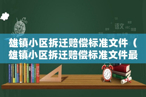 雄鎮(zhèn)小區(qū)拆遷賠償標準文件（雄鎮(zhèn)小區(qū)拆遷賠償標準文件最新）