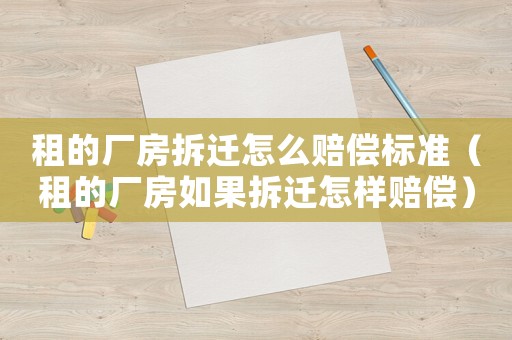 租的廠房拆遷怎么賠償標(biāo)準(zhǔn)（租的廠房如果拆遷怎樣賠償）
