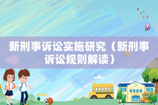 新刑事訴訟實施研究（新刑事訴訟規(guī)則解讀）