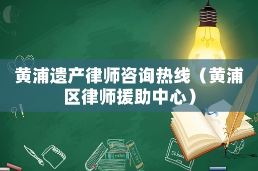 黃浦遺產(chǎn)律師咨詢熱線（黃浦區(qū)律師援助中心）