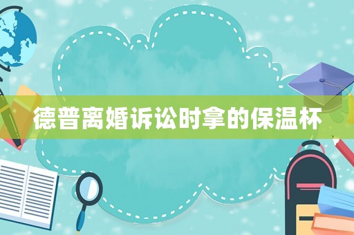 德普離婚訴訟時(shí)拿的保溫杯