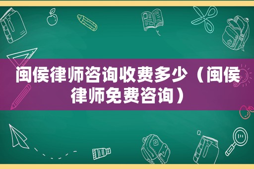 閩侯律師咨詢收費(fèi)多少（閩侯律師免費(fèi)咨詢）