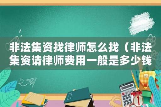非法集資找律師怎么找（非法集資請律師費(fèi)用一般是多少錢）