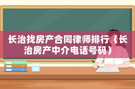 長治找房產(chǎn)合同律師排行（長治房產(chǎn)中介電話號碼）