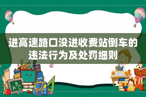 進(jìn)高速路口沒進(jìn)收費(fèi)站倒車的違法行為及處罰細(xì)則