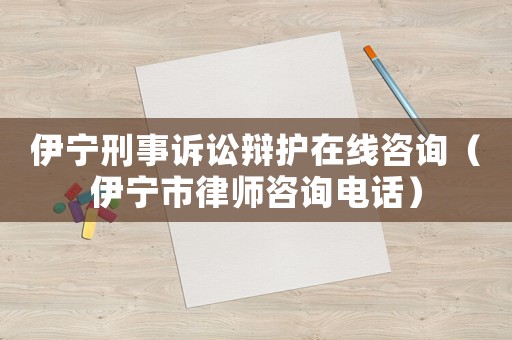 伊寧刑事訴訟辯護(hù)在線咨詢（伊寧市律師咨詢電話）