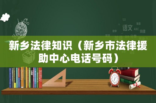 新鄉(xiāng)法律知識(shí)（新鄉(xiāng)市法律援助中心電話(huà)號(hào)碼）