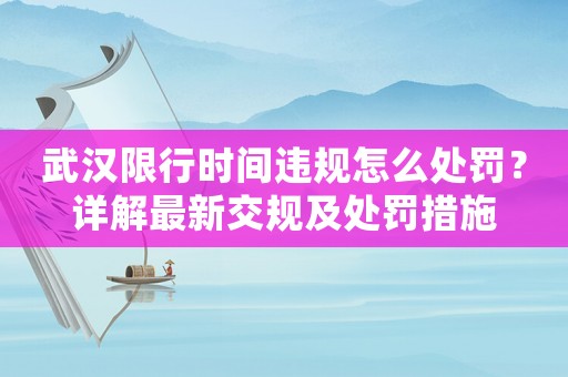 武漢限行時間違規(guī)怎么處罰？詳解最新交規(guī)及處罰措施