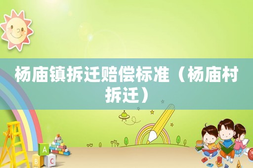 楊廟鎮(zhèn)拆遷賠償標(biāo)準(zhǔn)（楊廟村拆遷）