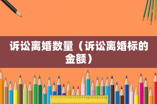 訴訟離婚數(shù)量（訴訟離婚標的金額）