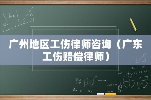 廣州地區(qū)工傷律師咨詢（廣東工傷賠償律師）