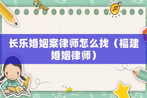 長(zhǎng)樂婚姻案律師怎么找（福建婚姻律師）