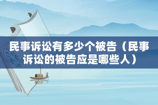 民事訴訟有多少個被告（民事訴訟的被告應(yīng)是哪些人）