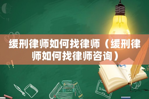 緩刑律師如何找律師（緩刑律師如何找律師咨詢(xún)）