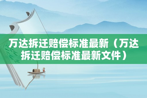 萬達(dá)拆遷賠償標(biāo)準(zhǔn)最新（萬達(dá)拆遷賠償標(biāo)準(zhǔn)最新文件）