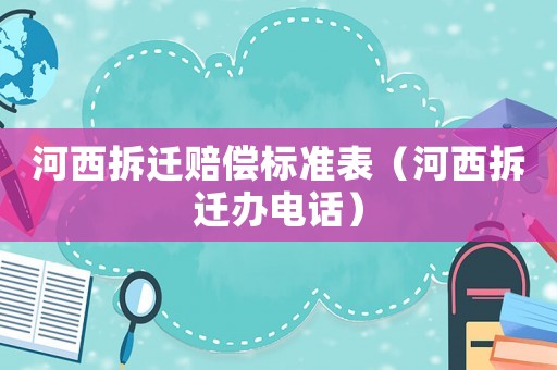 河西拆遷賠償標(biāo)準(zhǔn)表（河西拆遷辦電話）