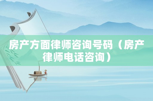 房產(chǎn)方面律師咨詢號(hào)碼（房產(chǎn)律師電話咨詢）