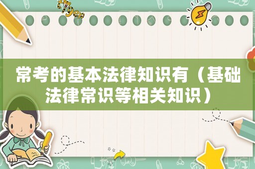 常考的基本法律知識有（基礎(chǔ)法律常識等相關(guān)知識）