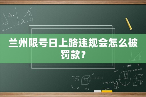 蘭州限號日上路違規(guī)會怎么被罰款？