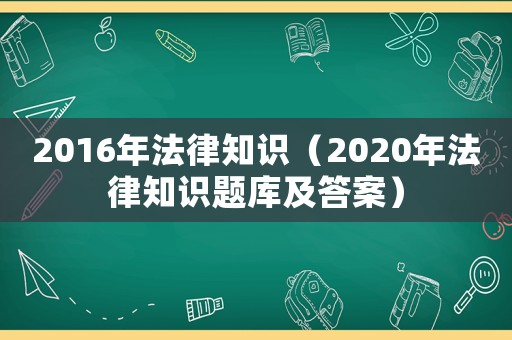 2016年法律知識(shí)（2020年法律知識(shí)題庫及答案）