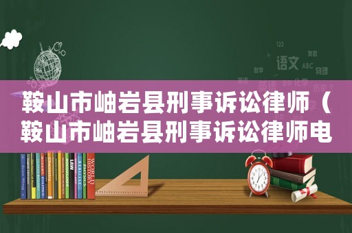 鞍山市岫巖縣刑事訴訟律師（鞍山市岫巖縣刑事訴訟律師電話）