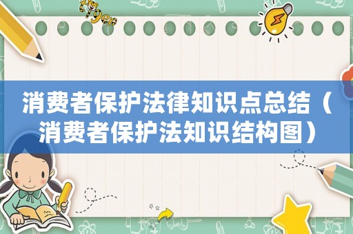 消費者保護法律知識點總結（消費者保護法知識結構圖）