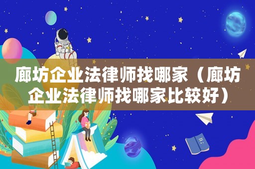 廊坊企業(yè)法律師找哪家（廊坊企業(yè)法律師找哪家比較好）