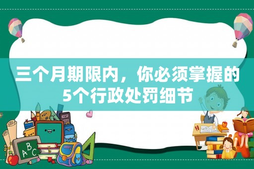 三個月期限內(nèi)，你必須掌握的5個行政處罰細節(jié)