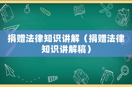 捐贈(zèng)法律知識(shí)講解（捐贈(zèng)法律知識(shí)講解稿）