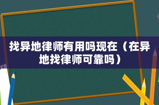 找異地律師有用嗎現(xiàn)在（在異地找律師可靠嗎）