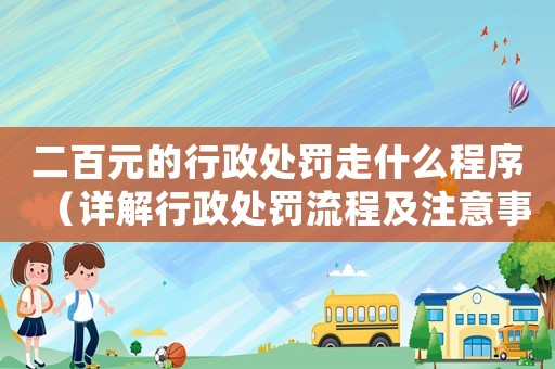 二百元的行政處罰走什么程序（詳解行政處罰流程及注意事項(xiàng)）
